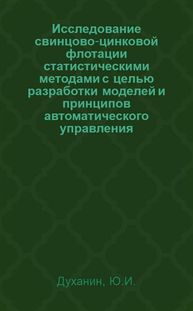 Исследование свинцово-цинковой флотации статистическими методами с целью разработки моделей и принципов автоматического управления : Автореф. дис. на соискание учен. степени канд. техн. наук : (317)