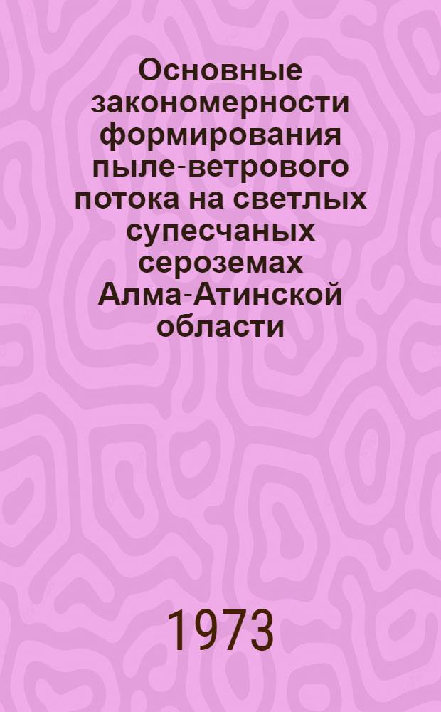 Основные закономерности формирования пыле-ветрового потока на светлых супесчаных сероземах Алма-Атинской области : Автореф. дис. на соиск. учен. степени канд. с.-х. наук : (06.01.01)