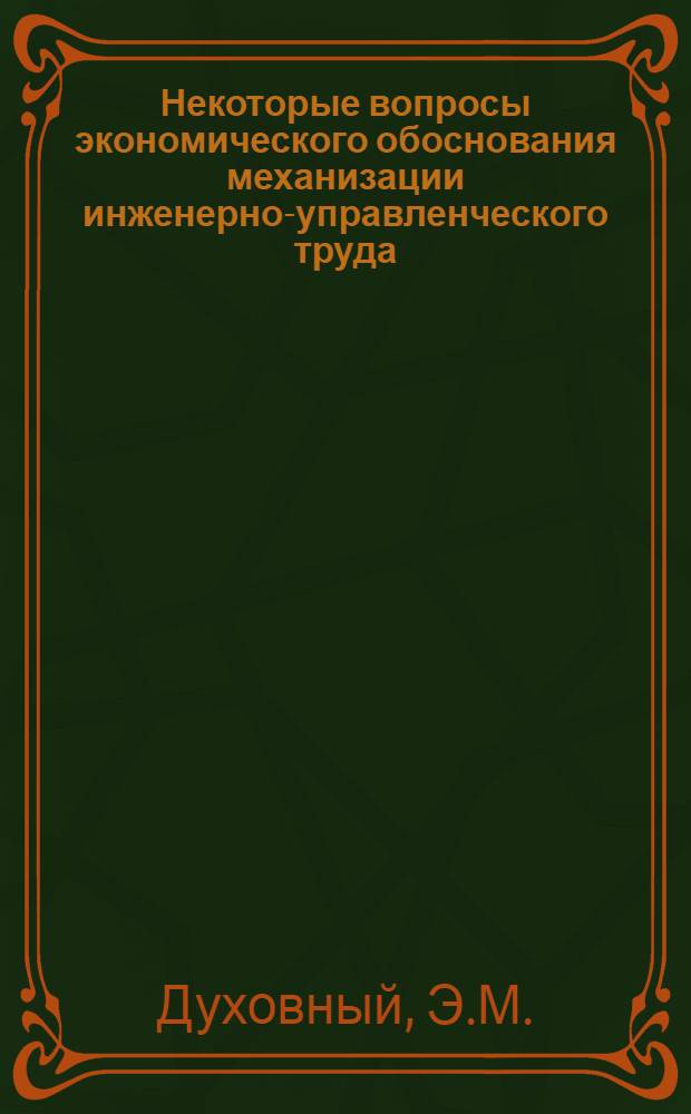 Некоторые вопросы экономического обоснования механизации инженерно-управленческого труда : (На материалах машиностроения) : Автореф. дис. на соиск. учен. степени канд. экон. наук : (594)