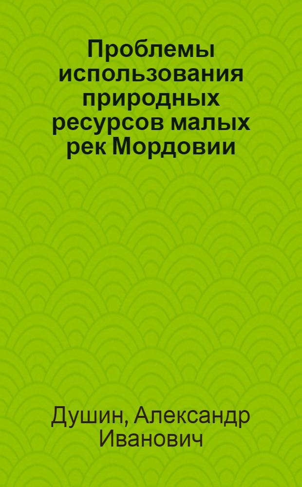 Проблемы использования природных ресурсов малых рек Мордовии : Автореф. дис. на соискание учен. степени канд. биол. наук