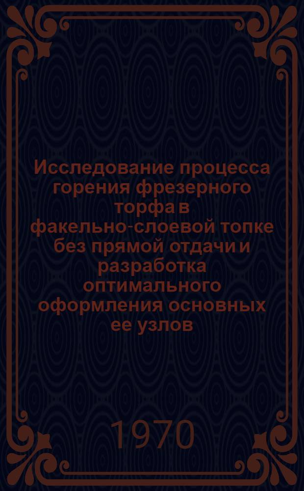 Исследование процесса горения фрезерного торфа в факельно-слоевой топке без прямой отдачи и разработка оптимального оформления основных ее узлов : Автореф. дис. на соискание учен. степени канд. техн. наук : (273)