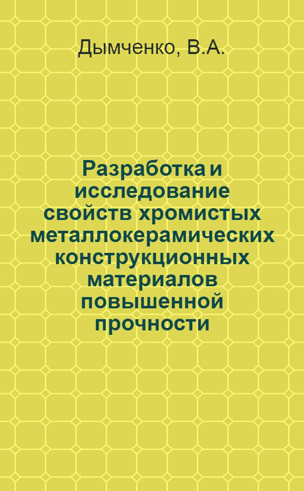Разработка и исследование свойств хромистых металлокерамических конструкционных материалов повышенной прочности : Автореф. дис. на соискание учен. степени канд. техн. наук : (05.325)