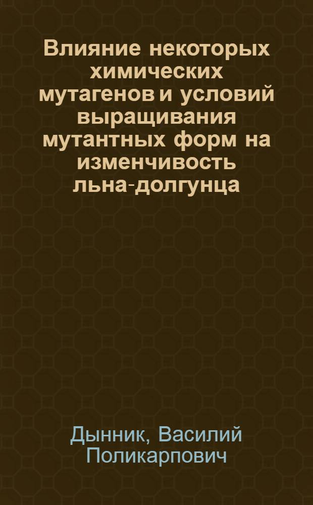 Влияние некоторых химических мутагенов и условий выращивания мутантных форм на изменчивость льна-долгунца : Автореф. дис. на соиск. учен. степени канд. с.-х. наук : (06.01.05)