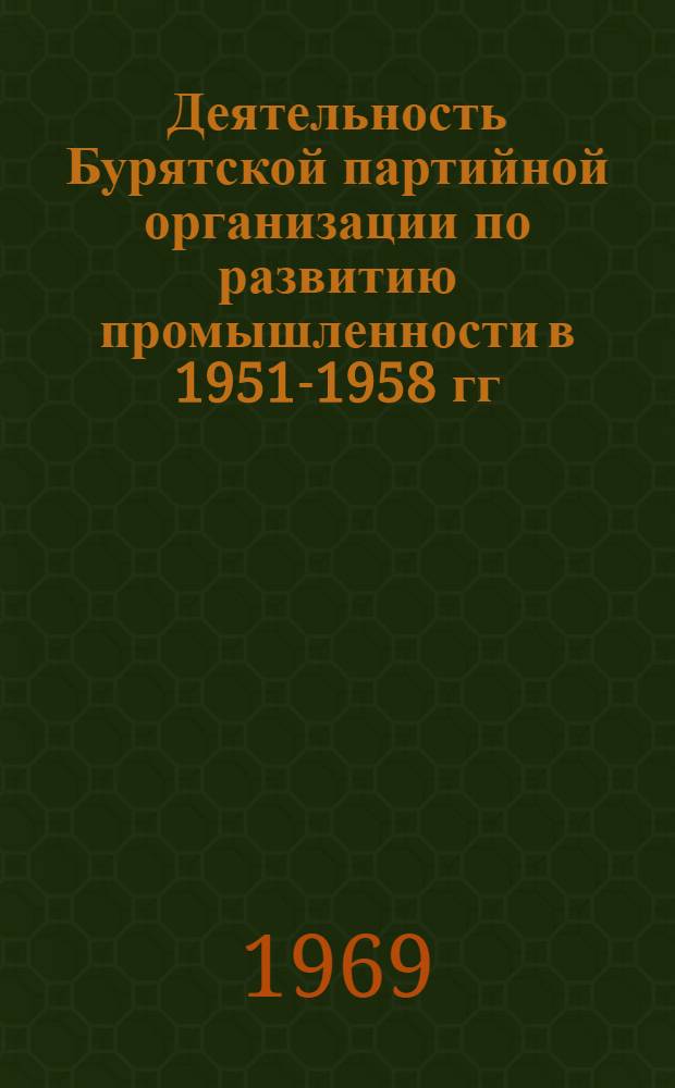 Деятельность Бурятской партийной организации по развитию промышленности в 1951-1958 гг. : Автореф. дис. на соискание учен. степени канд. ист. наук : (570)