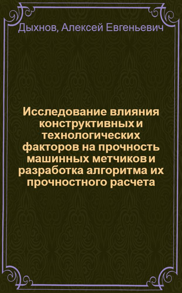 Исследование влияния конструктивных и технологических факторов на прочность машинных метчиков и разработка алгоритма их прочностного расчета : Автореф. дис. на соискание учен. степени канд. техн. наук : (164)