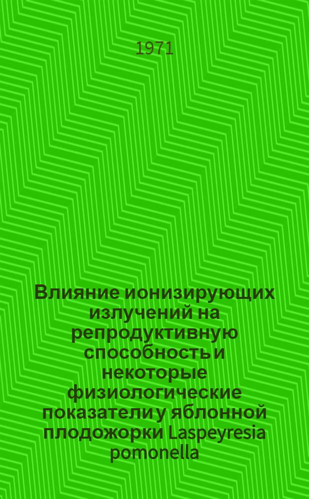 Влияние ионизирующих излучений на репродуктивную способность и некоторые физиологические показатели у яблонной плодожорки Laspeyresia pomonella (Linnaeus) : Автореф. дис. на соискание учен. степени канд. биол. наук : (098)