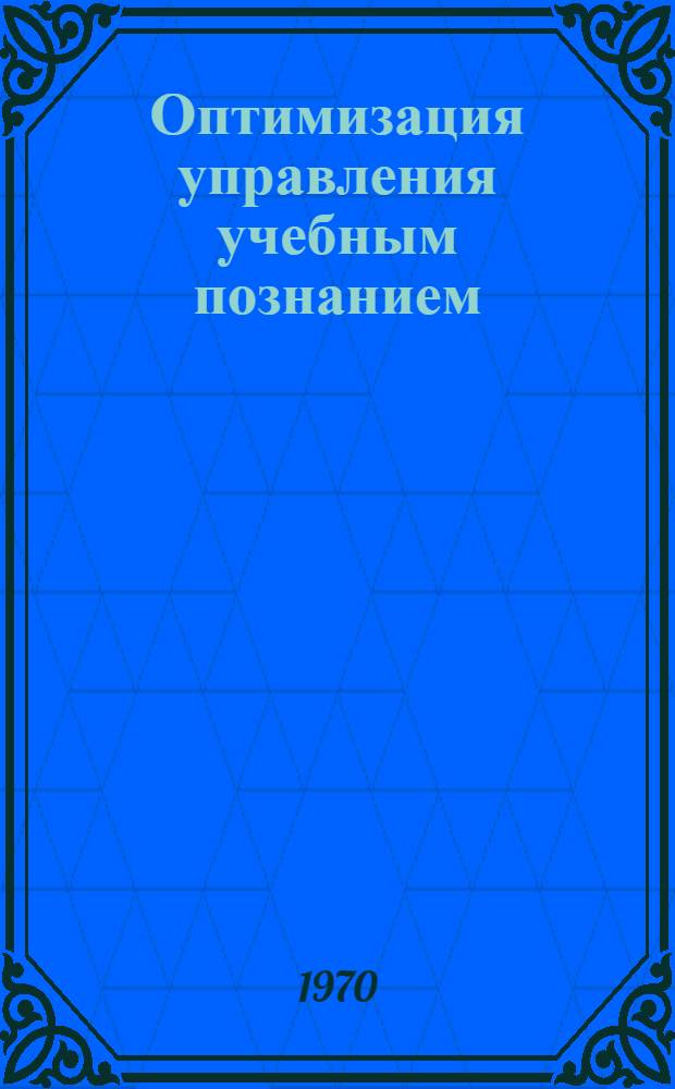 Оптимизация управления учебным познанием : (Вопросы системного исследования, направл. на практ. реализацию идеи оптим. пед. управления) : Автореф. дис. на соискание учен. степени канд. пед. наук : (13730)
