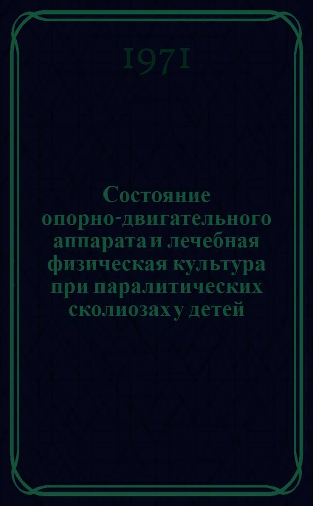 Состояние опорно-двигательного аппарата и лечебная физическая культура при паралитических сколиозах у детей : Автореф. дис. на соискание учен. степени канд. биол. наук : (761)
