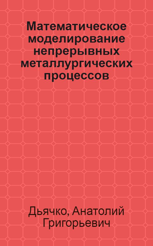 Математическое моделирование непрерывных металлургических процессов : (На примере процессов цвет. металлургии) : Автореф. дис. на соиск. учен. степени д-ра техн. наук : (05.13.14)