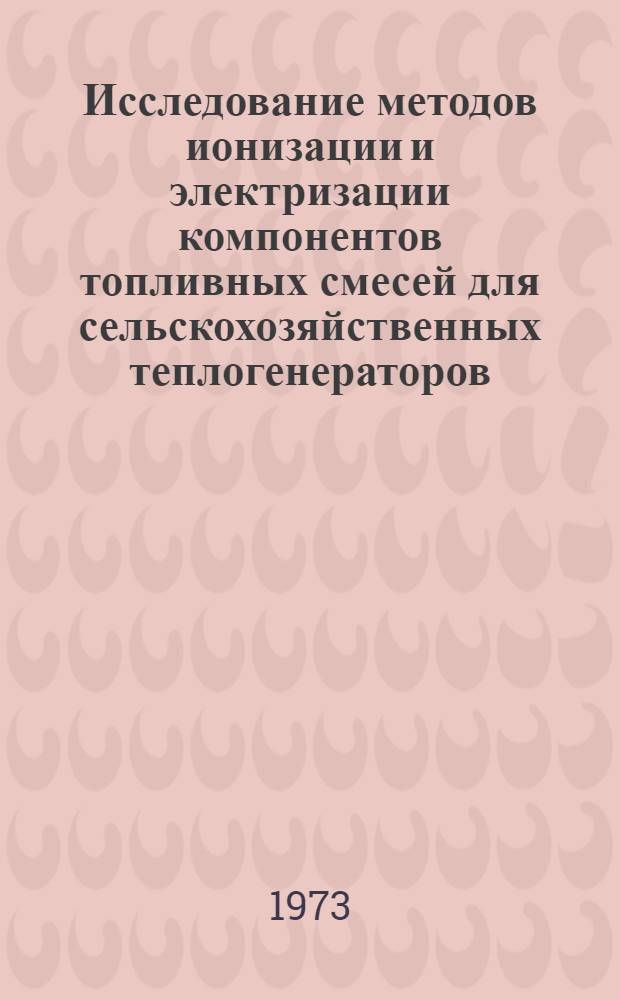 Исследование методов ионизации и электризации компонентов топливных смесей для сельскохозяйственных теплогенераторов : Автореф. дис. на соиск. учен. степени канд. техн. наук : (05.20.02)