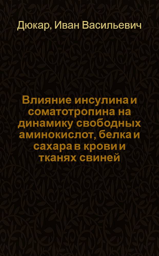 Влияние инсулина и соматотропина на динамику свободных аминокислот, белка и сахара в крови и тканях свиней : Автореф. дис. на соискание учен. степени канд. биол. наук : (093)