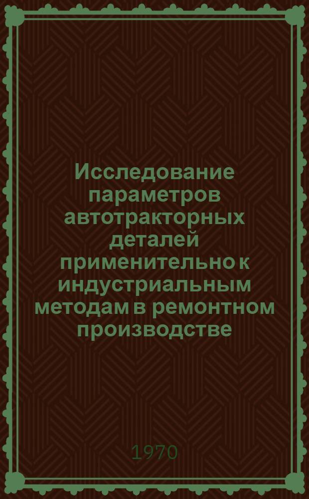 Исследование параметров автотракторных деталей применительно к индустриальным методам в ремонтном производстве : Автореф. дис. на соискание учен. степени канд. техн. наук : (05412)