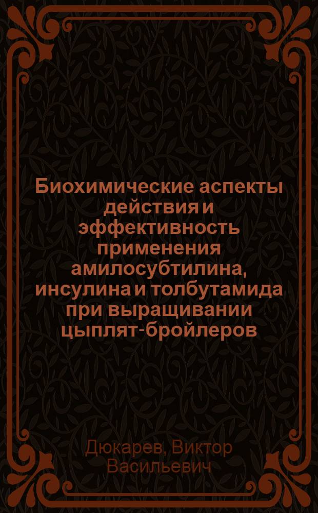 Биохимические аспекты действия и эффективность применения амилосубтилина, инсулина и толбутамида при выращивании цыплят-бройлеров : Автореф. дис. на соиск. учен. степени канд. биол. наук : (03.00.04)