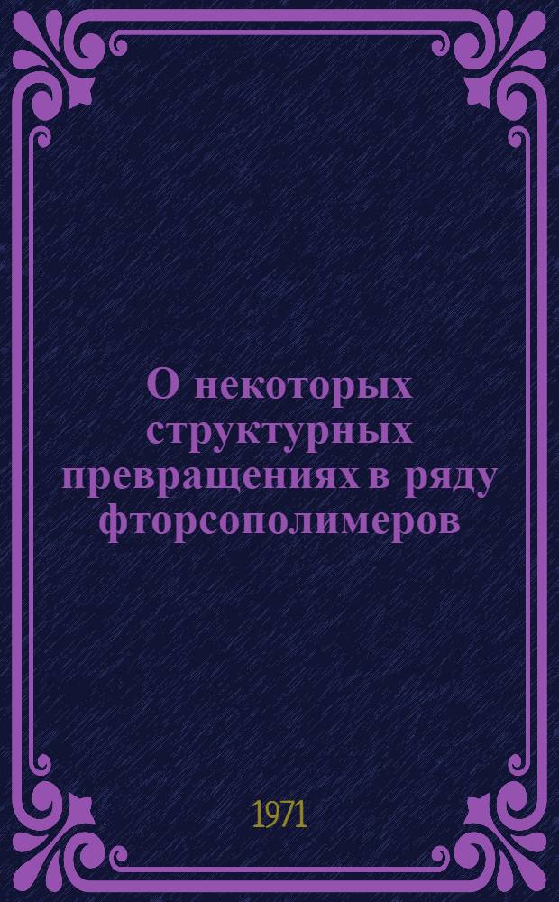 О некоторых структурных превращениях в ряду фторсополимеров : Автореф. дис. на соискание учен. степени канд. хим. наук : (075)