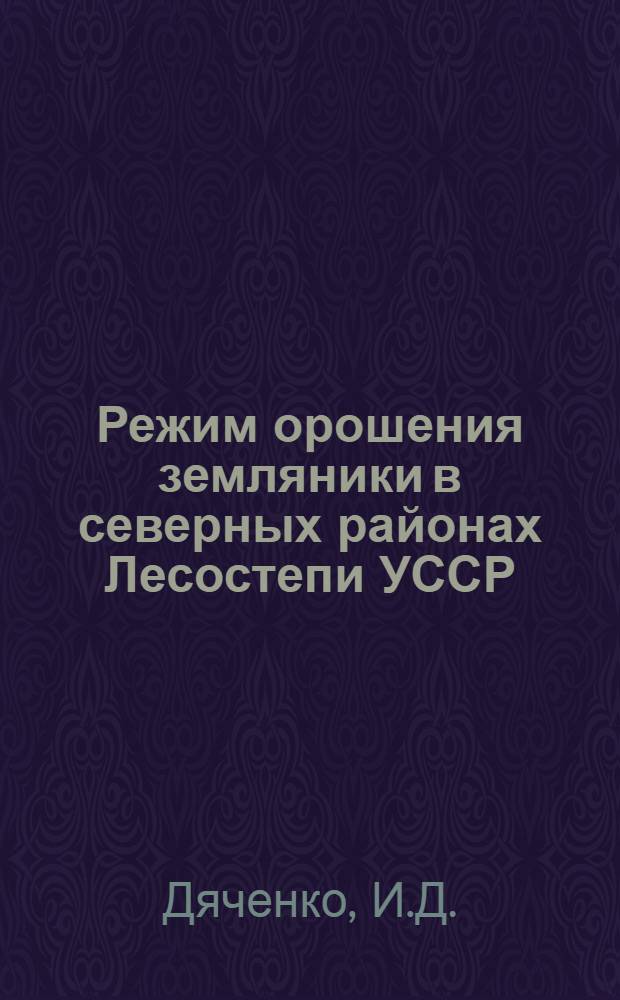 Режим орошения земляники в северных районах Лесостепи УССР : Автореф. дис. на соискание учен. степени канд. с.-х. наук : (536)