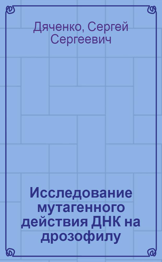 Исследование мутагенного действия ДНК на дрозофилу : Автореф. дис. на соиск. учен. степени канд. биол. наук : (03.00.15)