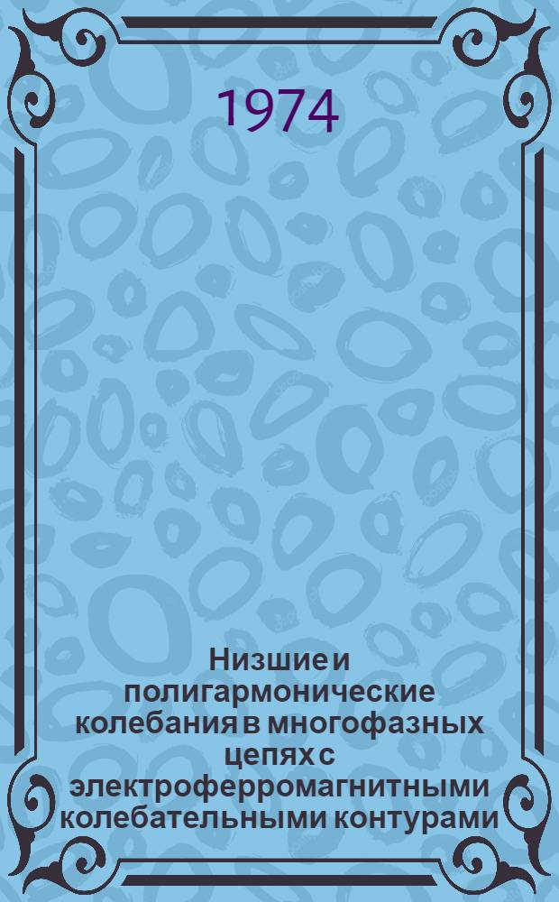 Низшие и полигармонические колебания в многофазных цепях с электроферромагнитными колебательными контурами : Автореф. дис. на соиск. учен. степени канд. техн. наук : (05.14.07)