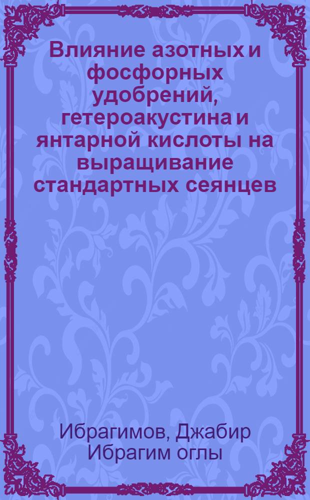 Влияние азотных и фосфорных удобрений, гетероакустина и янтарной кислоты на выращивание стандартных сеянцев, саженцев и привитого посадочного материала шелковицы : Автореф. дис. на соиск. учен. степени канд. с.-х. наук : (06.01.04)