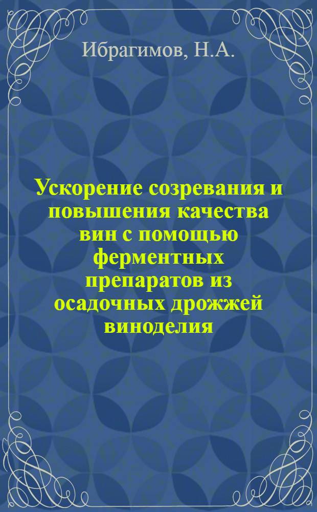 Ускорение созревания и повышения качества вин с помощью ферментных препаратов из осадочных дрожжей виноделия : Автореф. дис. на соискание учен. степени канд. техн. наук : (366)