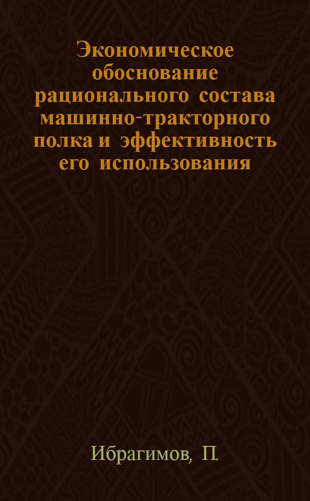 Экономическое обоснование рационального состава машинно-тракторного полка и эффективность его использования : (На примере колхозов Ташк. обл.) : Автореф. дис. на соиск. учен. степени канд. экон. наук : (597)