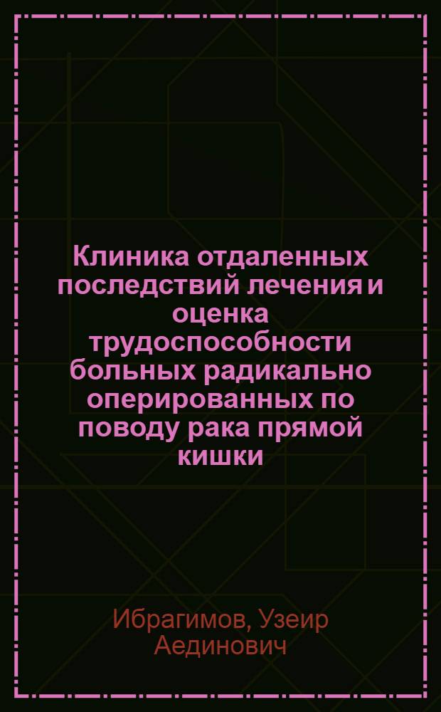 Клиника отдаленных последствий лечения и оценка трудоспособности больных радикально оперированных по поводу рака прямой кишки : Автореф. дис. на соиск. учен. степени канд. мед. наук