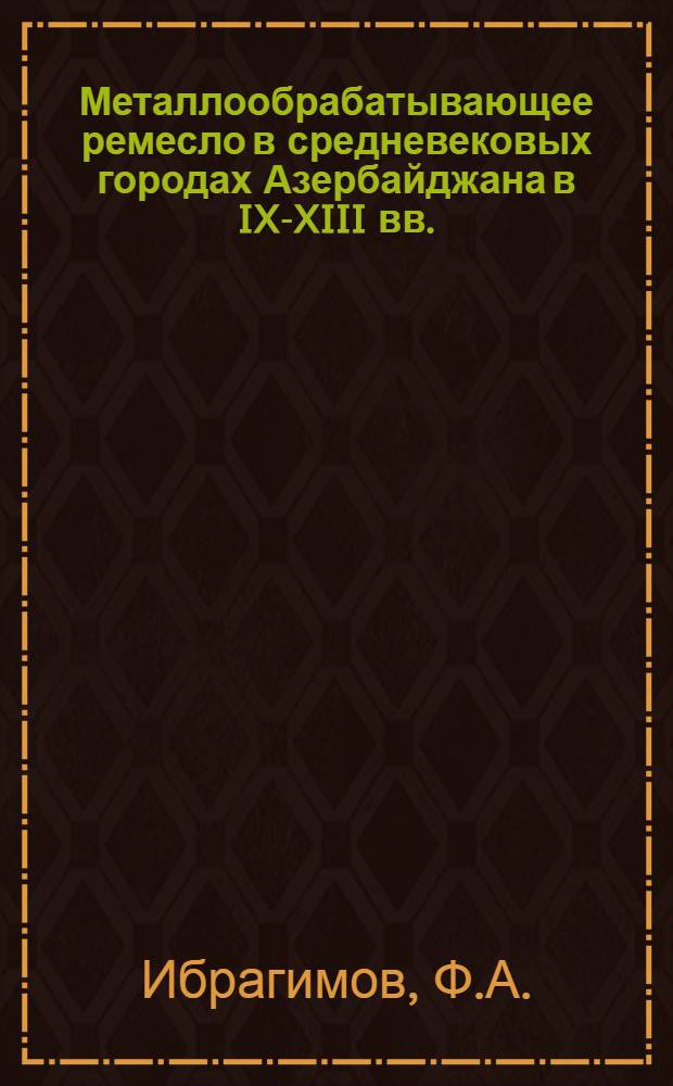 Металлообрабатывающее ремесло в средневековых городах Азербайджана в IX-XIII вв. : (На основании археол. и этногр. материалов) : Автореферат дис. на соискание учен. степени канд. ист. наук : (575)