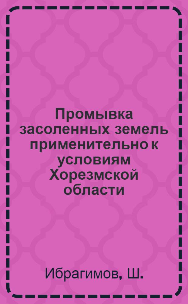 Промывка засоленных земель применительно к условиям Хорезмской области : Автореф. дис. на соискание учен. степени канд. с.-х. наук : (531)