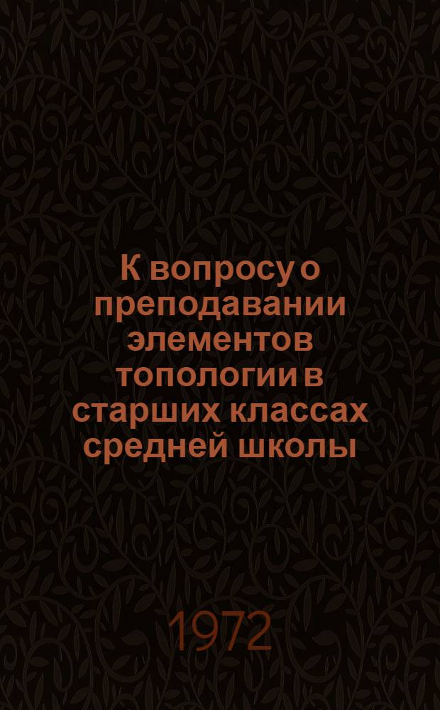 К вопросу о преподавании элементов топологии в старших классах средней школы : (На факультативных и кружковых занятиях) : Автореф. дис. на соискание учен. степени канд. пед. наук : (731)