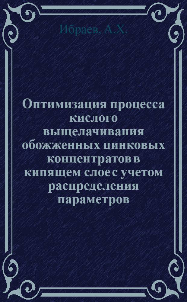 Оптимизация процесса кислого выщелачивания обожженных цинковых концентратов в кипящем слое с учетом распределения параметров : Автореф. дис., представл. на соиск. учен. степени канд. техн. наук