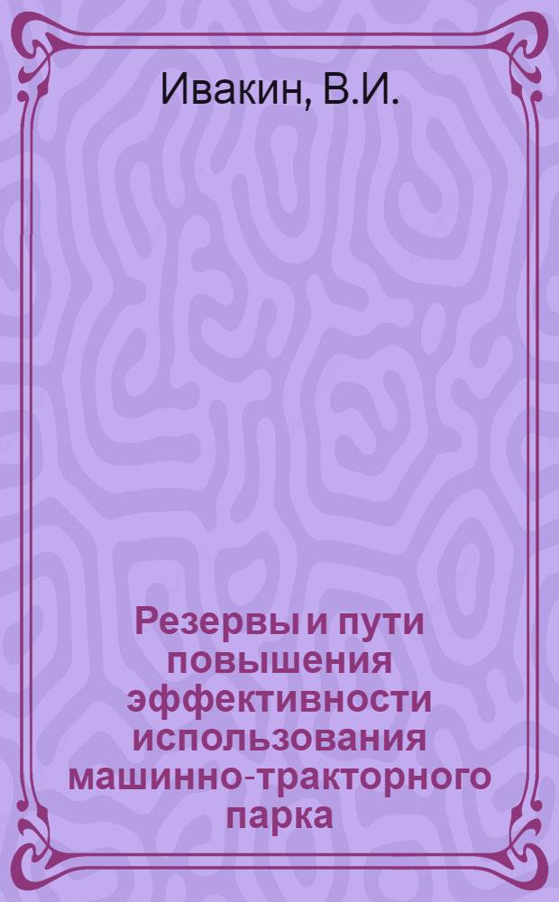 Резервы и пути повышения эффективности использования машинно-тракторного парка : (На примере колхозов Волгогр. обл.) : Автореф. дис. на соискание учен. степени канд. экон. наук : (594)