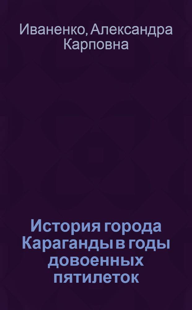 История города Караганды в годы довоенных пятилеток : Автореф. дис. на соиск. учен. степени к. ист. н