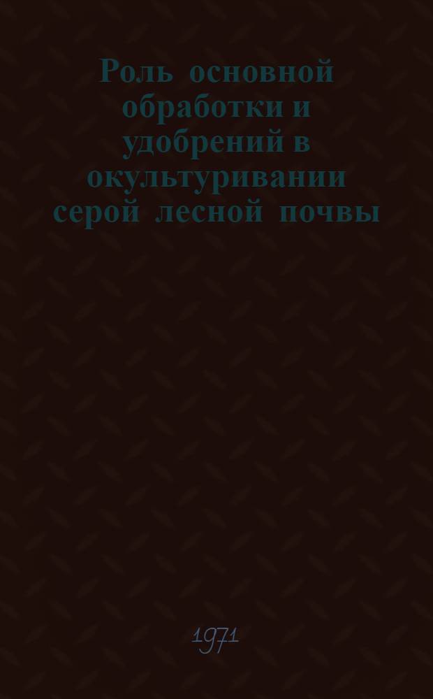 Роль основной обработки и удобрений в окультуривании серой лесной почвы : Автореф. дис. на соискание учен. степени канд. с.-х. наук