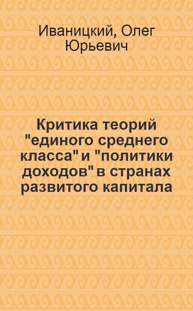 Критика теорий "единого среднего класса" и "политики доходов" в странах развитого капитала : (Материал в помощь лектору)