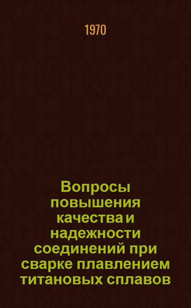 Вопросы повышения качества и надежности соединений при сварке плавлением титановых сплавов : Автореф. дис. на соискание учен. степени канд. техн. наук : (205)