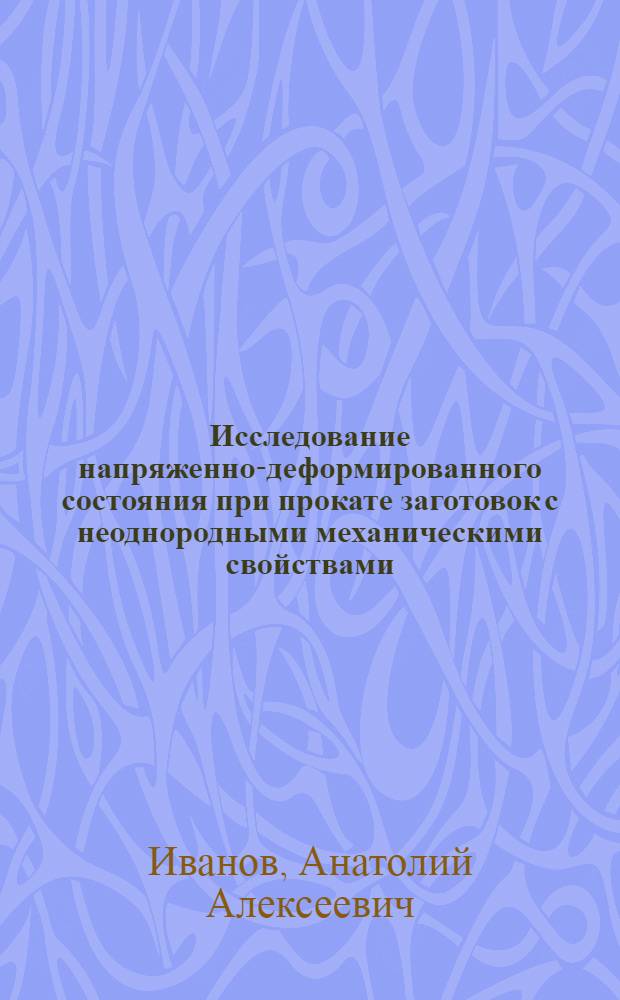 Исследование напряженно-деформированного состояния при прокате заготовок с неоднородными механическими свойствами : Автореф. дис. на соиск. учен. степени канд. техн. наук : (05.168)