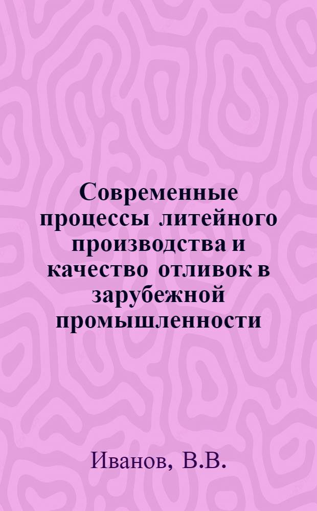 Современные процессы литейного производства и качество отливок в зарубежной промышленности