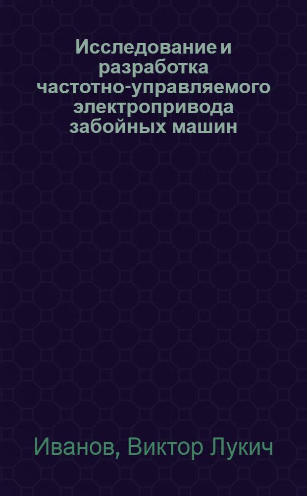 Исследование и разработка частотно-управляемого электропривода забойных машин : Автореф. дис. на соиск. учен. степени канд. техн. наук : (05.09.03)