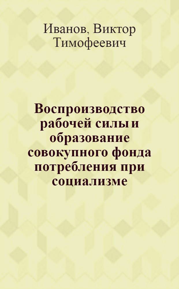 Воспроизводство рабочей силы и образование совокупного фонда потребления при социализме : Автореф. дис. на соиск. учен. степени канд. экон. наук : (08.00.01)
