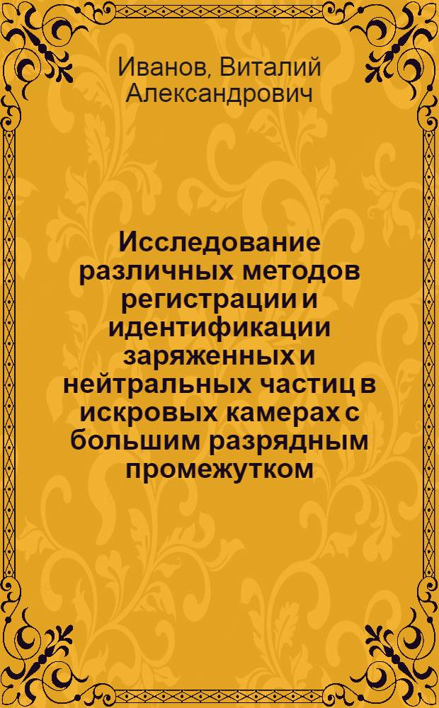 Исследование различных методов регистрации и идентификации заряженных и нейтральных частиц в искровых камерах с большим разрядным промежутком : Автореф. дис. на соиск. учен. степени канд. физ.-мат. наук : (01.04.01)