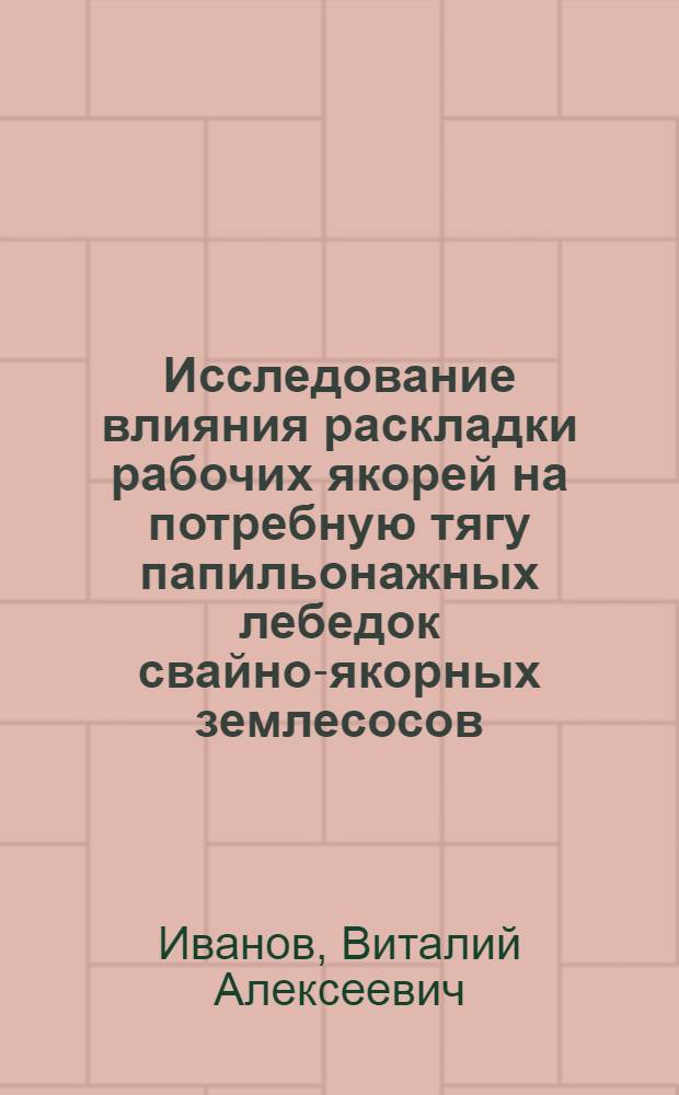 Исследование влияния раскладки рабочих якорей на потребную тягу папильонажных лебедок свайно-якорных землесосов : Автореф. дис. на соиск. учен. степени канд. техн. наук : (05.08.05)