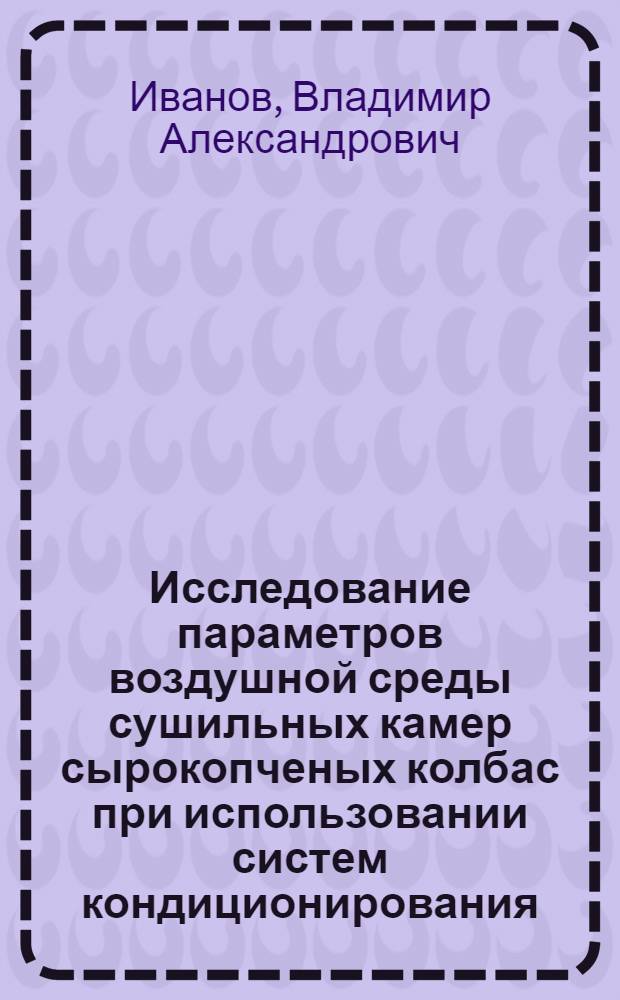 Исследование параметров воздушной среды сушильных камер сырокопченых колбас при использовании систем кондиционирования : Автореф. дис. на соиск. учен. степени канд. техн. наук : (05.23.03)