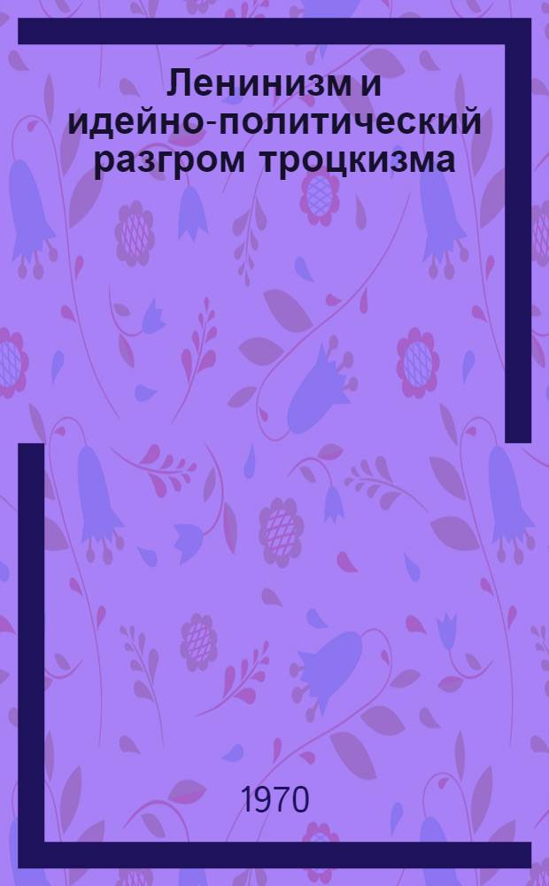 Ленинизм и идейно-политический разгром троцкизма