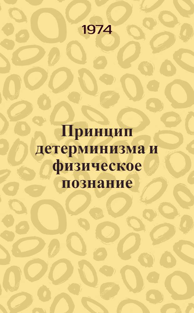Принцип детерминизма и физическое познание : Автореф. дис. на соиск. учен. степени д-ра филос. наук : (09.00.08)
