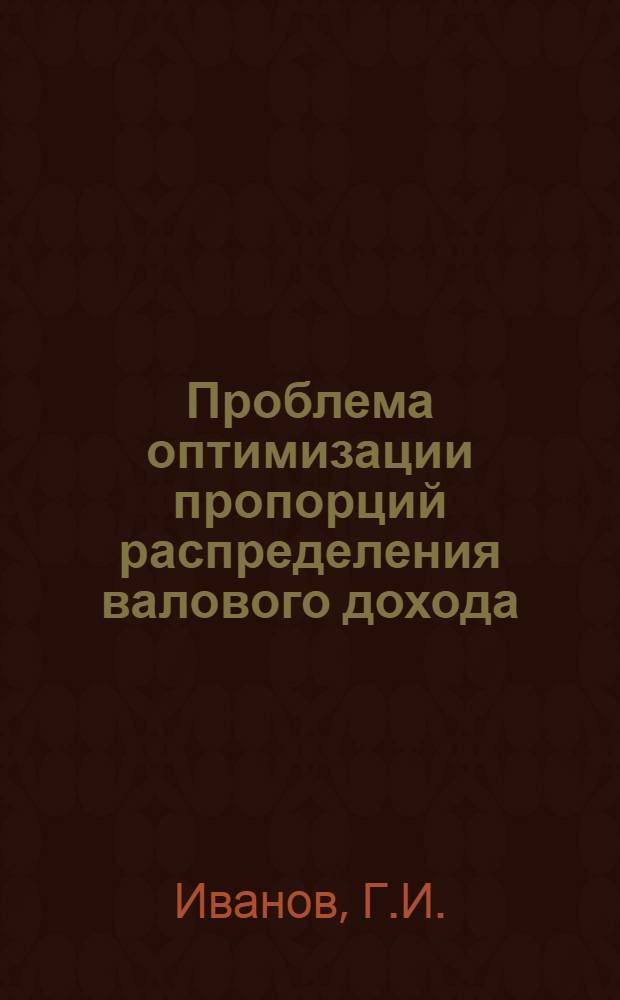 Проблема оптимизации пропорций распределения валового дохода : Автореф. дис. на соискание учен. степени канд. экон. наук : (08.590)
