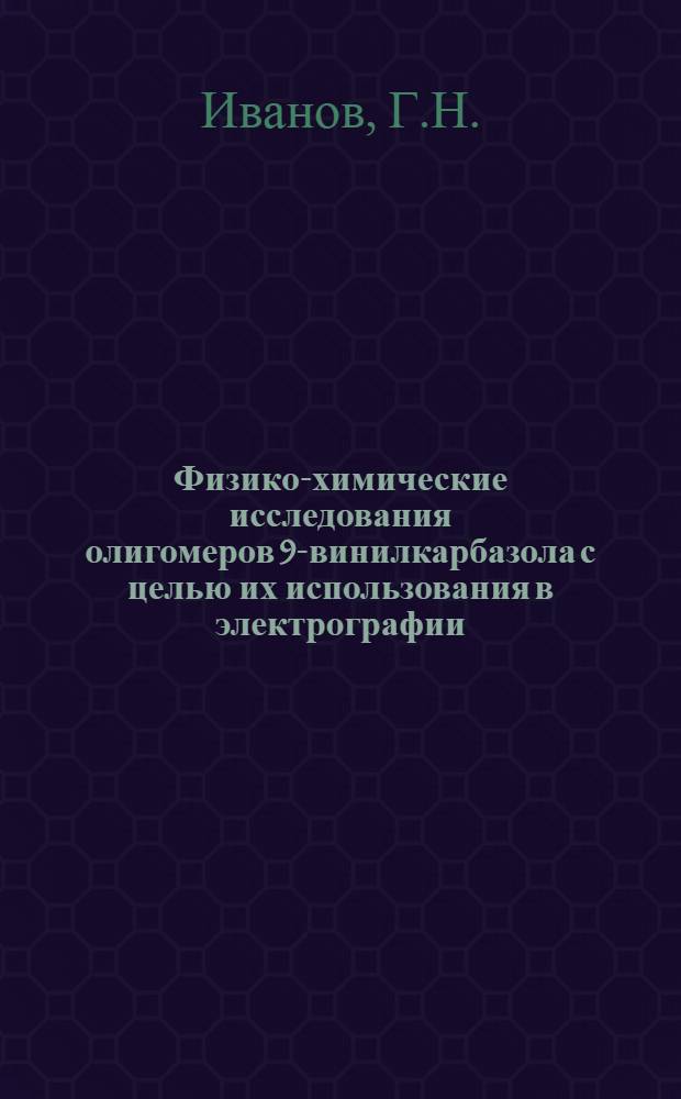 Физико-химические исследования олигомеров 9-винилкарбазола с целью их использования в электрографии : Автореферат на соискание учен. степени канд. хим. наук