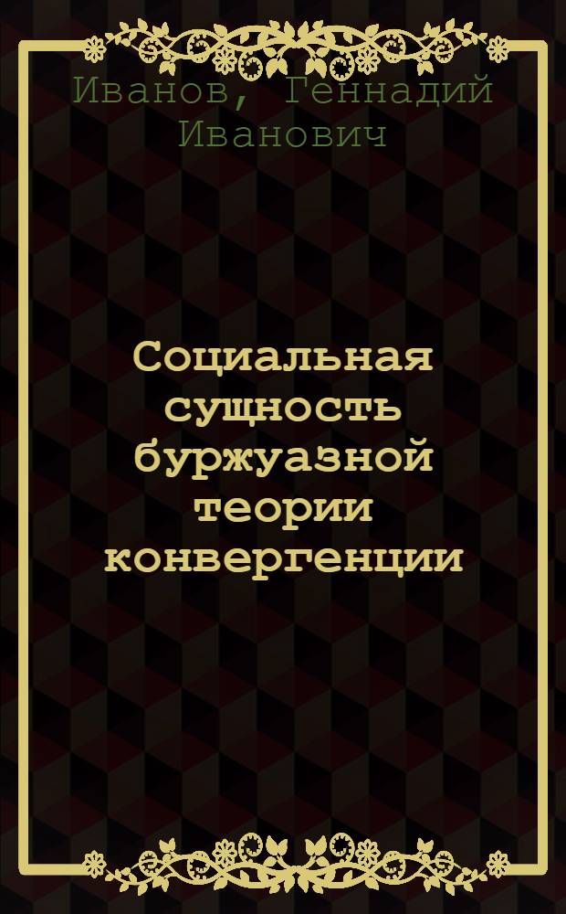 Социальная сущность буржуазной теории конвергенции : Автореф. дис. на соискание учен. степени канд. филос. наук : (622)