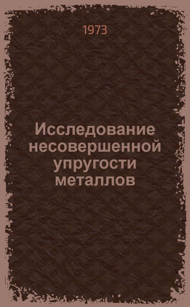 Исследование несовершенной упругости металлов : Автореф. дис. на соиск. учен. степени д-ра техн. наук : (05.02.01)