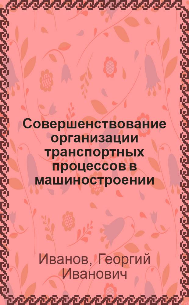 Совершенствование организации транспортных процессов в машиностроении : (На примере заводов тракт. и с.-х. машиностроения БССР) : Автореф. дис. на соиск. учен. степени канд. экон. наук : (08.00.05)