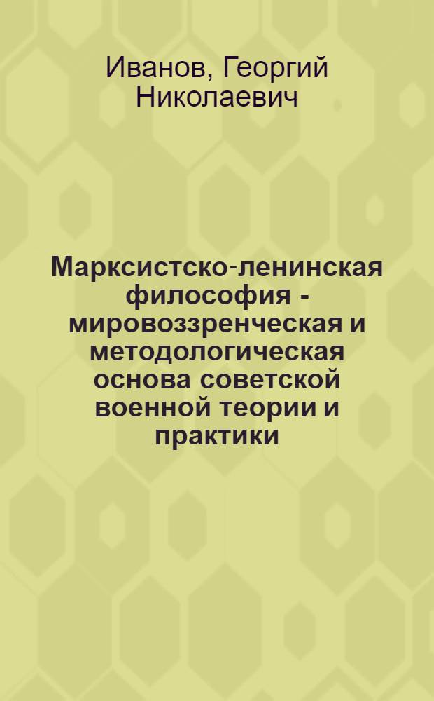 Марксистско-ленинская философия - мировоззренческая и методологическая основа советской военной теории и практики : Лекция
