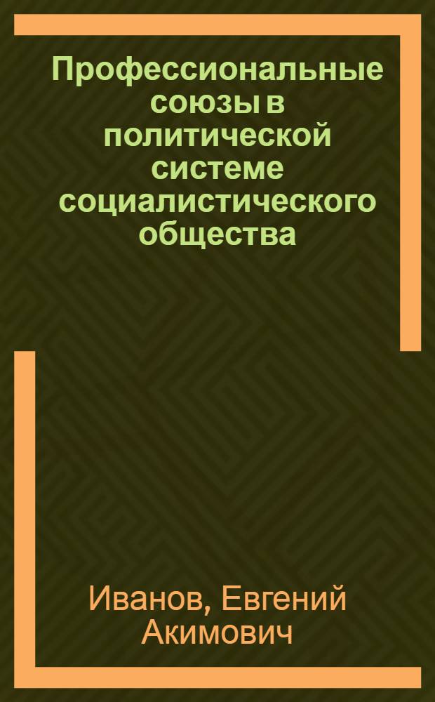 Профессиональные союзы в политической системе социалистического общества : Автореф. дис. на соискание учен. степени д-ра филос. наук : (620)